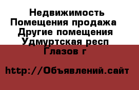 Недвижимость Помещения продажа - Другие помещения. Удмуртская респ.,Глазов г.